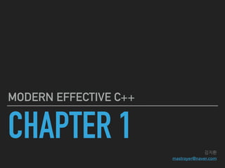 CHAPTER 1
EFFECTIVE MODERN C++
김지환 
mastrayer@naver.com
 