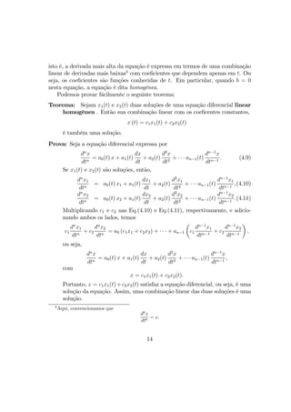 isto é, a derivada mais alta da equação é expressa em termos de uma combinação
linear de derivadas mais baixas3
com coeﬁcientes que dependem apenas em t. Ou
seja, os coeﬁcientes são funções conhecidas de t. Em particular, quando b = 0
nesta equação, a equação é dita homogênea.
Podemos provar fácilmente o seguinte teorema:
Teorema: Sejam x1(t) e x2(t) duas soluções de uma equação diferencial linear
homogênea . Então sua combinação linear com os coeﬁcentes constantes,
x (t) = c1x1(t) + c2x2(t)
é também uma solução.
Prova: Seja a equação diferencial expressa por
dn
x
dtn
= a0(t) x + a1(t)
dx
dt
+ a2(t)
d2
x
dt2
+ · · · an−1(t)
dn−1
x
dtn−1
. (4.9)
Se x1(t) e x2(t) são soluções, então,
dn
x1
dtn
= a0(t) x1 + a1(t)
dx1
dt
+ a2(t)
d2
x1
dt2
+ · · · an−1(t)
dn−1
x1
dtn−1
,(4.10)
dn
x2
dtn
= a0(t) x2 + a1(t)
dx2
dt
+ a2(t)
d2
x2
dt2
+ · · · an−1(t)
dn−1
x2
dtn−1
.(4.11)
Multiplicando c1 e c2 nas Eq.(4.10) e Eq.(4.11), respectivamente, e adicio-
nando ambos os lados, temos
c1
dn
x1
dtn
+ c2
dn
x2
dtn
= a0 (c1x1 + c2x2) + · · · + an−1
µ
c1
dn−1
x1
dtn−1
+ c2
dn−1
x2
dtn−1
¶
,
ou seja,
dn
x
dtn
= a0(t) x + a1(t)
dx
dt
+ a2(t)
d2
x
dt2
+ · · · an−1(t)
dn−1
x
dtn−1
,
com
x = c1x1(t) + c2x2(t).
Portanto, x = c1x1(t)+c2x2(t) satisfaz a equação diferencial, ou seja, é uma
solução da equação. Assim, uma combinação linear das duas soluções é uma
solução.
3
Aqui, convencionamos que
d0
x
dt0
= x.
14
 