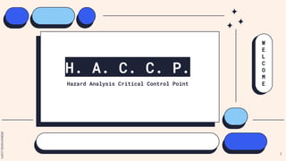 H. A. C. C. P.
Hazard Analysis Critical Control Point
W
E
L
C
O
M
E
1
 
