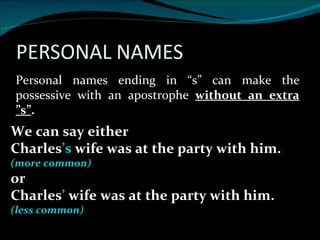 Personal names ending in “s” can make the possessive with an apostrophe  without an extra ”s” . We can say either Charles ...
