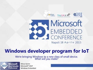 Windows developer program for IoT
We're bringing Windows to a new class of small device.
What will you make?
Mirco Vanini
Microsoft® MVP
Windows Embedded
 