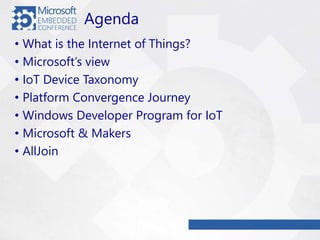 Agenda
• What is the Internet of Things?
• Microsoft’s view
• IoT Device Taxonomy
• Platform Convergence Journey
• Windows Developer Program for IoT
• Microsoft & Makers
• AllJoin
 