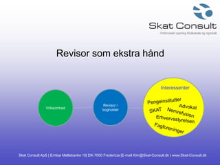 Skat Consult ApS | Erritsø Møllebanke 10| DK-7000 Fredericia |E-mail Kim@Skat-Consult.dk | www.Skat-Consult.dk
Revisor som ekstra hånd
Virksomhed
Revisor /
bogholder
Interessenter
 