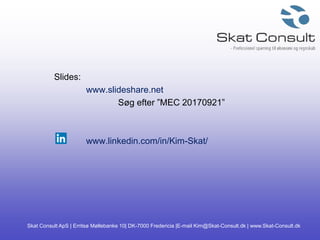 Skat Consult ApS | Erritsø Møllebanke 10| DK-7000 Fredericia |E-mail Kim@Skat-Consult.dk | www.Skat-Consult.dk
Slides:
www.slideshare.net
Søg efter ”MEC 20170921”
www.linkedin.com/in/Kim-Skat/
 