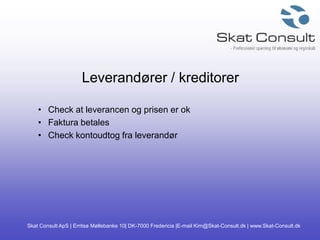 Skat Consult ApS | Erritsø Møllebanke 10| DK-7000 Fredericia |E-mail Kim@Skat-Consult.dk | www.Skat-Consult.dk
Leverandører / kreditorer
• Check at leverancen og prisen er ok
• Faktura betales
• Check kontoudtog fra leverandør
 