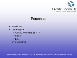 Skat Consult ApS | Erritsø Møllebanke 10| DK-7000 Fredericia |E-mail Kim@Skat-Consult.dk | www.Skat-Consult.dk
Personale
• E-indkomst
• Løn Program
• A-skat, AM-bidrag og ATP
• Satser
• Etc.
• Overenskomst
 