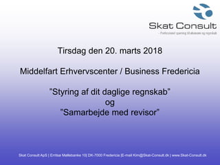 Skat Consult ApS | Erritsø Møllebanke 10| DK-7000 Fredericia |E-mail Kim@Skat-Consult.dk | www.Skat-Consult.dk
Tirsdag den 20. marts 2018
Middelfart Erhvervscenter / Business Fredericia
”Styring af dit daglige regnskab”
og
”Samarbejde med revisor”
 