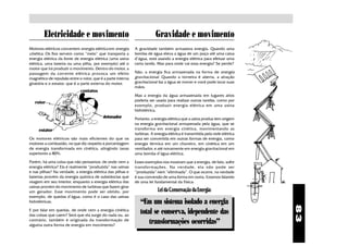 83
Eletricidade e movimento
Motores elétricos convertem energia elétrica em energia
cinética. Os fios servem como “meio” que transporta a
energia elétrica da fonte de energia elétrica (uma usina
elétrica, uma bateria ou uma pilha, por exemplo) até o
motor que irá produzir o movimento. Dentro do motor, a
passagem da corrente elétrica provoca um efeito
magnético de repulsão entre o rotor, que é a parte interna
giratória e o estator, que é a parte externa do motor.
estator
rotor
contatos
detonador
Os motores elétricos são mais eficientes do que os
motores a combustão, no que diz respeito à porcentagem
de energia transformada em cinética, atingindo taxas
superiores a 80%.
Porém, há uma coisa que não pensamos: de onde vem a
energia elétrica? Ela é realmente “produzida” nas usinas
e nas pilhas? Na verdade, a energia elétrica das pilhas e
baterias provém da energia química de substâncias que
reagem em seu interior, enquanto a energia elétrica das
usinas provém do movimento de turbinas que fazem girar
um gerador. Esse movimento pode ser obtido, por
exemplo, de quedas d'água, como é o caso das usinas
hidrelétricas.
E por falar em quedas, de onde vem a energia cinética
das coisas que caem? Será que ela surge do nada ou, ao
contrário, também é originada da transformação de
alguma outra forma de energia em movimento?
Gravidade e movimento
A gravidade também armazena energia. Quando uma
bomba de água eleva a água de um poço até uma caixa
d'água, está usando a energia elétrica para efetuar uma
certa tarefa. Mas para onde vai essa energia? Se perde?
Não, a energia fica armazenada na forma de energia
gravitacional. Quando a torneira é aberta, a atração
gravitacional faz a água se mover e você pode lavar suas
mãos.
Mas a energia da água armazenada em lugares altos
poderia ser usada para realizar outras tarefas, como por
exemplo, produzir energia elétrica em uma usina
hidrelétrica.
Portanto, a energia elétrica que a usina produz tem origem
na energia gravitacional armazenada pela água, que se
transforma em energia cinética, movimentando as
turbinas. A energia elétrica é transmitida pela rede elétrica
para ser convertida em outras formas de energia, como
energia térmica em um chuveiro, em cinética em um
ventilador, e até novamente em energia gravitacional em
uma bomba d'água elétrica.
Esses exemplos nos mostram que a energia, de fato, sofre
transformações. Na verdade, ela não pode ser
“produzida” nem ”eliminada”. O que ocorre, na verdade
é sua conversão de uma forma em outra. Estamos falando
de uma lei fundamental da Física:
“Em um sistema isolado a energia
total se conserva, idependente das
transformações ocorridas”
LeidaConservaçãodaEnergia:
 