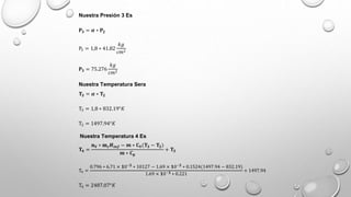 Nuestra Presión 3 Es
𝐏𝟑 = 𝜶 ∗ 𝐏𝟐
P3 = 1,8 ∗ 41.82
𝑘𝑔
𝑐𝑚2
𝐏𝟑 = 75.276
𝑘𝑔
𝑐𝑚2
Nuestra Temperatura Sera
𝐓𝟑 = 𝜶 ∗ 𝐓𝟐
T3 = 1,8 ∗ 832.19°𝐾
T3 = 1497.94°𝐾
Nuestra Temperatura 4 Es
𝐓𝟒 =
𝐧𝐕 ∗ 𝐦𝐜𝑯𝒊𝒏𝒇 − 𝒎 ∗ 𝐂𝐕(𝐓𝟑 − 𝐓𝟐)
𝒎 ∗ 𝐂𝐩
+ 𝐓𝟑
T4 =
0.796 ∗ 6.71 × 𝟏0−𝟓
∗ 10127 − 1.69 × 𝟏0−𝟑
∗ 0.1524(1497.94 − 832.19)
1.69 × 𝟏0−𝟑 ∗ 0.221
+ 1497.94
T4 = 2487.07°𝐾
 