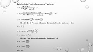 Calculando La Presión Temperatura Y Volumen
𝐏𝟒 =
𝐖𝐮 ∗ (𝐧𝟏 − 𝟏)
𝟐 ∗ 𝐕𝐂 𝟏 −
𝟏
𝜺’𝒏𝟏−𝟏
+ 𝐏𝟐
P4 =
267.4𝑘𝑔 − 𝑚 ∗ (1,33 − 1)
2 ∗ 7.8 × 𝟏0−𝟓𝑚3 1 −
1
161,34−1
+ 41.82
𝑘𝑔
𝑐𝑚2
∗ 1002
𝐏𝟒 = 𝟏𝟑𝟒𝟒𝟖𝟔𝟔. 𝟖𝟑
𝒌𝒈
𝒎𝟐
= 134.48
𝑘𝑔
𝑐𝑚2
2.3.4.31. En El Proceso A Presión Constante Nuestro Volumen 4 Sera
𝐕𝟒 = 𝐓𝟒
𝐕𝟑
𝐓𝟑
V4 = 2487.07°K
7.8 × 𝟏0−𝟓
𝑚3
1497.94°K
V4 = 1.30 × 𝟏0−𝟒
𝑚3
2.3.4.32. Para Nuestro Proceso De Expansión 4-5
n2 = 1,18 −
130
nrpm
n2 = 1,18 −
130
1440
𝒏𝟐 = 𝟏, 𝟎𝟗
 