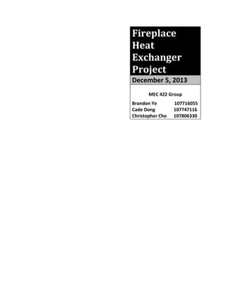 Fireplace
Heat
Exchanger
Project
December 5, 2013
MEC 422 Group
Brandon Ye 107716055
Cade Dong 107747116
Christopher Cho 107806330
 