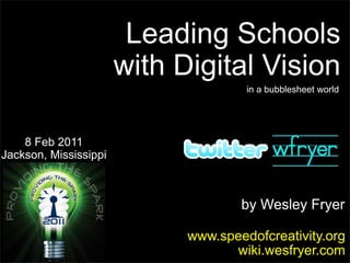 Leading Schools
                       with Digital Vision
                                      in a bubblesheet world




    8 Feb 2011
Jackson, Mississippi



                                     by Wesley Fryer

                             www.speedofcreativity.org
                                   wiki.wesfryer.com
 