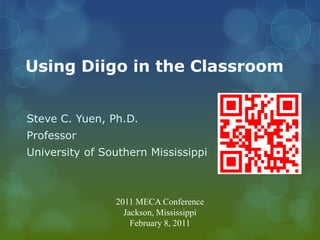 Using Diigo in the Classroom


Steve C. Yuen, Ph.D.
Professor
University of Southern Mississippi



                2011 MECA Conference
                  Jackson, Mississippi
                    February 8, 2011
 