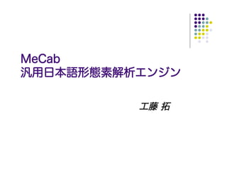 MeCab
汎用日本語形態素解析エンジン

          工藤 拓
 
