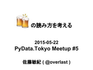 　 の読み方を考える
2015-05-22
PyData.Tokyo Meetup #5
佐藤敏紀 ( @overlast )
 