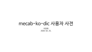 mecab-ko-dic 사용자 사전
이찬희
2020. 02. 25.
 