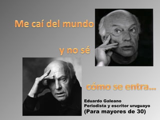 Eduardo Galeano Periodista y escritor uruguayo (Para mayores de 30) 