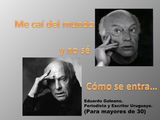 Eduardo Galeano. Periodista y Escritor Uruguayo. (Para mayores de 30) 