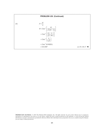 PROPRIETARY MATERIAL. © 2010 The McGraw-Hill Companies, Inc. All rights reserved. No part of this Manual may be displayed,
reproduced or distributed in any form or by any means, without the prior written permission of the publisher, or used beyond the limited
distribution to teachers and educators permitted by McGraw-Hill for their individual course preparation. If you are a student using this Manual,
you are using it without permission.
405
PROBLEM 4.56 (Continued)
(b)
( )
1
4
1
1
4
2sin
2
4
2sin
32
4
2sin
3 2
kl
kl
P
kl
kl
kl
kl
θ −
−
−
=
ª º
= « »
−« »¬ ¼
ª º§ ·
= « »¨ ¸
© ¹¬ ¼
§ ·
= ¨ ¸
© ¹
1
2sin (0.94281)
141.058
−
=
= ° or 141.1θ = ° W
 