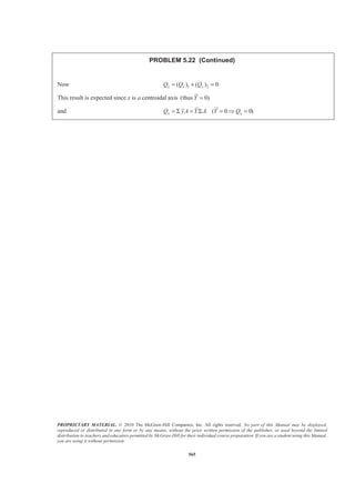 PROPRIETARY MATERIAL. © 2010 The McGraw-Hill Companies, Inc. All rights reserved. No part of this Manual may be displayed,
reproduced or distributed in any form or by any means, without the prior written permission of the publisher, or used beyond the limited
distribution to teachers and educators permitted by McGraw-Hill for their individual course preparation. If you are a student using this Manual,
you are using it without permission.
565
PROBLEM 5.22 (Continued)
Now 1 2( ) ( ) 0x x xQ Q Q= + =
This result is expected since x is a centroidal axis (thus 0)Y =
and ( 0 0)x xQ yA Y A Y Q= Σ = Σ = Ÿ =
 