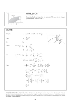 PROPRIETARY MATERIAL. © 2010 The McGraw-Hill Companies, Inc. All rights reserved. No part of this Manual may be displayed,
reproduced or distributed in any form or by any means, without the prior written permission of the publisher, or used beyond the limited
distribution to teachers and educators permitted by McGraw-Hill for their individual course preparation. If you are a student using this Manual,
you are using it without permission.
577
PROBLEM 5.33
Knowing that the distance h has been selected to maximize the
distance y from line BBƍ to the centroid of the shaded area,
show that 2 /3.y h=
SOLUTION
See solution to Problem 5.32 for analysis leading to the following equations:
2 2
3( )
a kh
Y
a kh
−
=
−
(1)
2 2
2 ( ) 0h a kh a kh− − + = (2)
Rearranging Eq. (2) (which defines the value of h which maximizes )Y yields
2 2
2 ( )a kh h a kh− = −
Then substituting into Eq. (1) (which defines )Y
1
2 ( )
3( )
Y h a kh
a kh
= × −
−
or
2
3
Y h= W
 