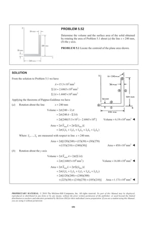 PROPRIETARY MATERIAL. © 2010 The McGraw-Hill Companies, Inc. All rights reserved. No part of this Manual may be displayed,
reproduced or distributed in any form or by any means, without the prior written permission of the publisher, or used beyond the limited
distribution to teachers and educators permitted by McGraw-Hill for their individual course preparation. If you are a student using this Manual,
you are using it without permission.
593
PROBLEM 5.44 (Continued)
2
2 2
2 20 0
2
32 5 2
4
0
2
2
2 2
2
2
2
5 2 3
17
30
a a
EL
aa
a
b b b x x
y dA x x dx b dx
a aa a
b x b a x
aa
ab
ª ºª º § · § ·
= + − −« »¨ ¸ ¨ ¸« »
¬ ¼ © ¹ © ¹¬ ¼
ª ºª º § ·
= + − −« »« » ¨ ¸
© ¹« »¬ ¼ ¬ ¼
=
³ ³ ³
Hence 27 7
:
6 6
ELxA x dA x ab a b
§ ·
= =¨ ¸
© ¹³ x a= W
27 17
:
6 30
ELyA y dA y ab ab
§ ·
= =¨ ¸
© ¹³
17
35
y b= W
 