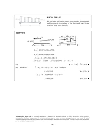 PROPRIETARY MATERIAL. © 2010 The McGraw-Hill Companies, Inc. All rights reserved. No part of this Manual may be displayed,
reproduced or distributed in any form or by any means, without the prior written permission of the publisher, or used beyond the limited
distribution to teachers and educators permitted by McGraw-Hill for their individual course preparation. If you are a student using this Manual,
you are using it without permission.
610
PROBLEM 5.56
Determine the volume and the surface area of the chain link
shown, which is made from a 6-mm-diameter bar, if R = 10 mm
and L = 30 mm.
SOLUTION
The area A and circumference C of the cross section of the bar are
2
and .
4
A d C d
π
π= =
Also, the semicircular ends of the link can be obtained by rotating the cross section through a horizontal
semicircular arc of radius R. Now, applying the theorems of Pappus-Guldinus, we have for the volume V:
side end2( ) 2( )
2( ) 2( )
2( )
V V V
AL RA
L R A
π
π
= +
= +
= +
or 2
2[30 mm (10 mm)] (6 mm)
4
V
π
π
ª º
= + « »
¬ ¼
3
3470 mm= 3
or 3470 mmV = W
For the area A: side end2( ) 2( )
2( ) 2( )
2( )
A A A
CL RC
L R C
π
π
= +
= +
= +
or 2[30 mm (10 mm)][ (6 mm)]A π π= +
2
2320 mm= 2
or 2320 mmA = W
 