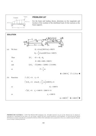 PROPRIETARY MATERIAL. © 2010 The McGraw-Hill Companies, Inc. All rights reserved. No part of this Manual may be displayed,
reproduced or distributed in any form or by any means, without the prior written permission of the publisher, or used beyond the limited
distribution to teachers and educators permitted by McGraw-Hill for their individual course preparation. If you are a student using this Manual,
you are using it without permission.
611
PROBLEM 5.57
Verify that the expressions for the volumes of the first four shapes in Figure 5.21 on Page 253 are correct.
SOLUTION
Following the second theorem of Pappus-Guldinus, in each case a specific
generating area A will be rotated about the x axis to produce the given shape.
Values of y are from Figure 5.8a.
(1) Hemisphere: the generating area is a quarter circle
We have 24
2 2
3 4
a
V y A a
π
π π
π
§ ·§ ·
= = ¨ ¸¨ ¸
© ¹© ¹
or 32
3
V aπ= W
(2) Semiellipsoid of revolution: the generating area is a quarter ellipse
We have
4
2 2
3 4
a
V y A ha
π
π π
π
§ ·§ ·
= = ¨ ¸¨ ¸
© ¹© ¹
or 22
3
V a hπ= W
(3) Paraboloid of revolution: the generating area is a quarter parabola
We have
3 2
2 2
8 3
V y A a ahπ π
§ ·§ ·
= = ¨ ¸¨ ¸
© ¹© ¹
or 21
2
V a hπ= W
(4) Cone: the generating area is a triangle
We have
1
2 2
3 2
a
V y A haπ π
§ ·§ ·
= = ¨ ¸¨ ¸
© ¹© ¹
or 21
3
V a hπ= W
 