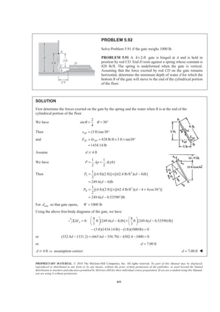 PROPRIETARY MATERIAL. © 2010 The McGraw-Hill Companies, Inc. All rights reserved. No part of this Manual may be displayed,
reproduced or distributed in any form or by any means, without the prior written permission of the publisher, or used beyond the limited
distribution to teachers and educators permitted by McGraw-Hill for their individual course preparation. If you are a student using this Manual,
you are using it without permission.
640
PROBLEM 5.81
The cross section of a concrete dam is as shown. For a 1-ft-wide
dam section determine (a) the resultant of the reaction forces
exerted by the ground on the base AB of the dam, (b) the point of
application of the resultant of Part a, (c) the resultant of the
pressure forces exerted by the water on the face BC of the dam.
SOLUTION
The free body shown consists of a 1-ft thick section of the dam and the quarter circular section of water above
the dam.
Note: 1
2
4
4 21
21 ft
3
12.0873 ft
(21 4)ft 25 ft
4 21
50 ft
3
41.087 ft
x
x
x
π
π
×§ ·
= −¨ ¸
© ¹
=
= + =
×§ ·
= −¨ ¸
© ¹
=
For area 3 first note.
a x
I 2
r
1
2
r
II
π
− 2
4
r
π
−
4
3
r
r
Then
( )( )2 21 4 21
2 3 4
3 2 2
4
(21)(21) 21 21
29 ft ft
(21) (21)
(29 4.6907)ft 33.691 ft
x
π
π
π
×ª º+ − − ×
« »= +
« »−
¬ ¼
= + =
 