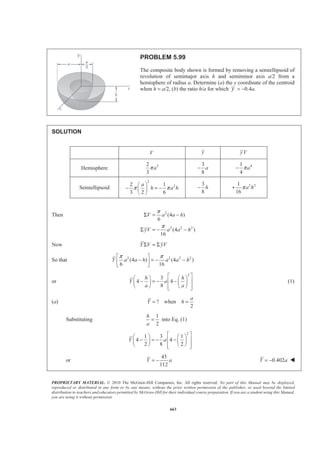 PROPRIETARY MATERIAL. © 2010 The McGraw-Hill Companies, Inc. All rights reserved. No part of this Manual may be displayed,
reproduced or distributed in any form or by any means, without the prior written permission of the publisher, or used beyond the limited
distribution to teachers and educators permitted by McGraw-Hill for their individual course preparation. If you are a student using this Manual,
you are using it without permission.
650
PROBLEM 5.89
A 0.5 × 0.8-m gate AB is located at the bottom of a tank filled with
water. The gate is hinged along its top edge A and rests on a frictionless
stop at B. Determine the minimum tension required in cable BCD to
open the gate.
SOLUTION
First consider the force of the water on the gate.
We have
1 1
( )
2 2
ρ= =P Ap A gh
so that 3 3 2
I
1
[(0.5 m)(0.8 m)] [(10 kg/m )(9.81 m/s )(0.45 m)]
2
882.9 N
P = ×
=
3 3 2
II
1
[(0.5 m)(0.8 m)] [(10 kg/m )(9.81 m/s )(0.93 m)]
2
1824.66 N
P = ×
=
T to open gate
First note that when the gate begins to open, the reaction at B 0.
Then
1 2
0: (0.8 m)(882.9 N)+ (0.8 m)(1824.66 N)
3 3
8
(0.45 0.27)m 0
17
AM
T
Σ =
§ ·
− + × =¨ ¸
© ¹
or 235.44 973.152 0.33882 0T+ − =
or 3570 N=T W
 