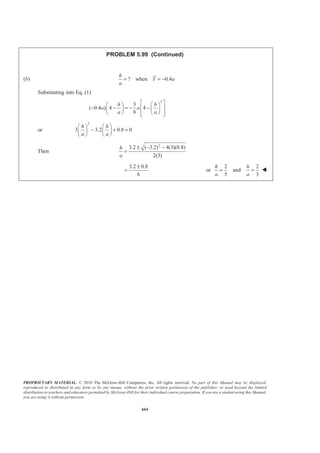 PROPRIETARY MATERIAL. © 2010 The McGraw-Hill Companies, Inc. All rights reserved. No part of this Manual may be displayed,
reproduced or distributed in any form or by any means, without the prior written permission of the publisher, or used beyond the limited
distribution to teachers and educators permitted by McGraw-Hill for their individual course preparation. If you are a student using this Manual,
you are using it without permission.
651
PROBLEM 5.90
A long trough is supported by a continuous hinge along its
lower edge and by a series of horizontal cables attached to
its upper edge. Determine the tension in each of the cables,
at a time when the trough is completely full of water.
SOLUTION
Consider free body consisting of 20-in. length of the trough and water
20-in.l = length of free body
2
2
4
1 1 1
( )
2 2 2
A
A
W v r l
P r
P P rl r rl r l
π
γ γ
γ
γ γ
ª º
= = « »
¬ ¼
=
= = =
1
0: 0
3
AM Tr Wr P r
§ ·
Σ = − − =¨ ¸
© ¹
2 24 1 1
0
4 3 2 3
r
Tr r l r l r
π
γ γ
π
§ ·§ · § ·§ ·
− − =¨ ¸¨ ¸ ¨ ¸¨ ¸
© ¹© ¹ © ¹© ¹
2 2 21 1 1
3 6 2
T r l r l r lγ γ γ= + =
Data: 3 24 20
62.4 lb/ft ft 2ft ft
12 12
r lγ = = = =
Then 3 21 20
(62.4 lb/ft )(2 ft) ft
2 12
T
§ ·
= ¨ ¸
© ¹
208.00 lb= 208 lbT = W
 