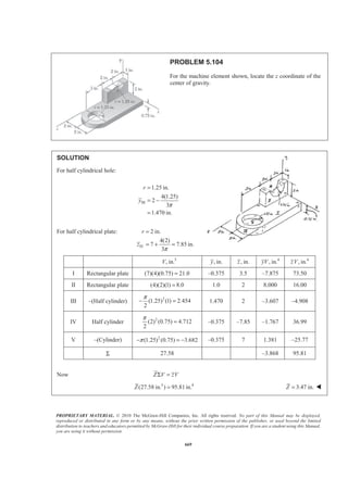 PROPRIETARY MATERIAL. © 2010 The McGraw-Hill Companies, Inc. All rights reserved. No part of this Manual may be displayed,
reproduced or distributed in any form or by any means, without the prior written permission of the publisher, or used beyond the limited
distribution to teachers and educators permitted by McGraw-Hill for their individual course preparation. If you are a student using this Manual,
you are using it without permission.
656
PROBLEM 5.94
A prismatically shaped gate placed at the end of a freshwater channel
is supported by a pin and bracket at A and rests on a frictionless support
at B. Determine the distance h if the gate is to open when 0.75 m.d =
SOLUTION
First note that when the gate is about to open (clockwise rotation is impending), yB 0 and the line of
action of the resultant P of the pressure forces passes through the pin at A. In addition, if it is assumed that the
gate is homogeneous, then its center of gravity C coincides with the centroid of the triangular area. Then
(0.25 )
3
d
a h= − −
and
2 8
(0.4)
3 15 3
d
b
§ ·
= − ¨ ¸
© ¹
Now
8
15
a
b
=
so that
( )
3
82
3 15 3
(0.25 ) 8
15(0.4)
d
d
h− −
=
−
Simplifying yields
289 70.6
15
45 12
d h+ = (1)
Alternative solution
Consider a free body consisting of a 1-m thick section of the gate and the triangular section BDE of water
above the gate.
Now
2
2
1 1
( 1m)( )
2 2
1
(N)
2
1 8
1 m
2 15
4
(N)
15
ρ
ρ
ρ ρ
ρ
′ ′= = ×
=
§ ·
′ = = × × ×¨ ¸
© ¹
=
P Ap d gd
gd
W gV g d d
gd
 