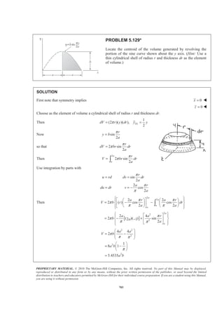 PROPRIETARY MATERIAL. © 2010 The McGraw-Hill Companies, Inc. All rights reserved. No part of this Manual may be displayed,
reproduced or distributed in any form or by any means, without the prior written permission of the publisher, or used beyond the limited
distribution to teachers and educators permitted by McGraw-Hill for their individual course preparation. If you are a student using this Manual,
you are using it without permission.
690
PROBLEM 5.121
The three legs of a small glass-topped table are equally spaced and are
made of steel tubing, which has an outside diameter of 24 mm and a
cross-sectional area of 2
150 mm . The diameter and the thickness of
the table top are 600 mm and 10 mm, respectively. Knowing that the
density of steel is 3
7860 kg/m and of glass is 3
2190 kg/m , locate the
center of gravity of the table.
SOLUTION
First note that symmetry implies 0X Z= = W
Also, to account for the three legs, the masses of components I and II will each bex
multiplied by three
I
2 180
12 180
77.408 mm
y
π
×
= + −
=
3 6 2
I I 7860 kg/m (150 10 m ) (0.180 m)
2
0.33335 kg
STm V
π
ρ −
= = × × ×
=
II
2 280
12 180
370.25 mm
y
π
×
= + +
=
3 6 2
II II 7860 kg/m (150 10 m ) (0.280 m)
2
0.51855 kg
STm V
π
ρ −
= = × × ×
=
III 24 180 280 5
489 mm
y = + + +
=
3 2
III III 2190 kg/m (0.6 m) (0.010 m)
4
6.1921kg
GLm V
π
ρ= = × ×
=
, kgm , mmy , kg mmym ⋅
I 3(0.33335) 77.408 77.412
II 3(0.51855) 370.25 515.98
III 6.1921 489 3027.9
Σ 8.7478 3681.3
We have : (8.7478 kg) 3681.3 kg mmY m ym YΣ = Σ = ⋅
or 420.8 mmY =
The center of gravity is 421 mm W
(above the floor)
 