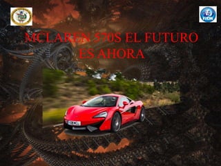 MCLAREN 570S EL FUTURO
ES AHORA
 