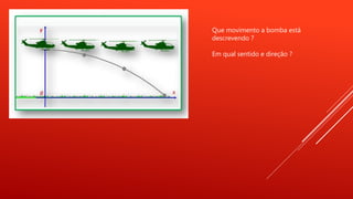 Que movimento a bomba está
descrevendo ?
Em qual sentido e direção ?
 