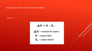 VARIAÇÃO DE ESPAÇO E DISTÂNCIA PERCORRIDA.
DELTA S :
 