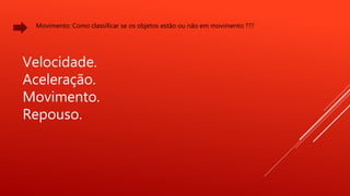 Movimento: Como classificar se os objetos estão ou não em movimento ???
Velocidade.
Aceleração.
Movimento.
Repouso.
 
