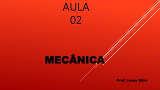 MECÂNICA
Prof: Lucas Silva
AULA
02
 