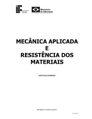 MECÂNICA APLICADA
E
RESISTÊNCIA DOS
MATERIAIS
JOÃO PAULO BARBOSA

São Mateus, Fevereiro de 2010.
CSO-Ifes-55-2009

 