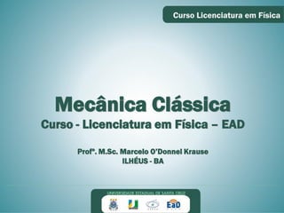Mecânica Clássica
Curso - Licenciatura em Física – EAD
Profº. M.Sc. Marcelo O’Donnel Krause
ILHÉUS - BA
 