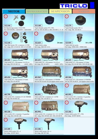 SUSPENSIONREFRIGERACIONMOTOR VARIOS
142
AUDI A3
403.431
Cárter aceite (‘97→’03) motores 1.8 (125 cv)
Ref.Adap. 038 103 601 LA (AGN / APG)
(agujero cerrado) 403.432
Cárter aceite (‘97→’03) motores 1.8 (125 cv)
Ref.Adap. 038 103 603 L (AGN / APG)
(agujero cerrado) 403.433
Cárter aceite (‘97→’03) motores 1.8 Turbo
Ref.Adap. 038 103 601 MA / 038 103 601 AQ
(agujero abierto)
403.434
Cárter aceite (‘97→’03) motores 1.8 Turbo
Ref.Adap. 038 103 603 M
(agujero abierto)
403.799
Cárter aceite (‘03→) motores 1.9 / 2.0 TDI/SDI
Ref.Adap. 038 103 603 AG
403.565
Cárter aceite (‘97→’03) motores 1.9 TDI/SDI
Ref.Ad. 038 103 601 NA (sin agujero sensor aceite)
403.566
Cárter aceite (‘97→’03) motores 1.9 TDI/SDI
Ref.Ad. 038 103 603 N (con agujero sensor aceite)
313.148
Tapón llenado aceite (‘97→’03)
Ref.Ad. 030 103 485 A / 06A 103 485 C / F / H
323.939
Tapón cárter de aceite
Ref.Adap. N90813201 / N90813202
14 x 150
403.991
Cárter aceite (‘03→) motores 1.4 / 1.6 FSI
Ref.Adap. 03C 103 603 S / T
403.993
Cárter aceite (‘03→) motores 1.6 gasolina
Ref. Adap. 06A 103 601 AQ
New
2011
403.320
Cárter aceite (‘03→) motores 1.6 gasolina
Ref. Adap. 06A 103 601 AR
New
2012
403.994
Cárter aceite (‘03→) motores 1.6 / 1.9 / 2.0 TDI
Ref. Adap. 03G 109 603 AD / 03G 103 603 H
New
2011
312.144
Kit fijación tapa motor 1.9/2.0 TDI
Ref. 028103638G + 028103937 + 028103665
New
2013
312.145
Tapa filtro aceite (‘03→) motores 1.9 TDI
Ref. Adap. 045 115 433 D / 045 115 433 B/E
New
2013
322.625
Tapón trasero culata
Ref.Adap. 06B 103 113 C
New
2013
26 mm
413.184
Sensor cárter aceite (‘97→’03)
Ref.Adap. 1J0 907 660 B
New
2013
413.185
Sensor cárter aceite (‘01→)
Ref.Adap. 1J0 907 660 C
New
2013
413.186
Sensor cárter aceite (‘03→)
Ref.Adap. 06E 907 660
New
2013
312.179
Tapón llenado aceite (‘03→)
Ref. Adap. 06C 103 485 N
New
2013
 