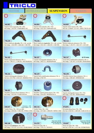 SUSPENSIONMOTOR REFRIGERACION VARIOS
437
788.164
Bieleta suspensión delantera (‘96→’09)
Ref.Adap. 1 130 273 / 1 661 237 / 1 015 265
788.207
Cojinete amortiguador delantero (‘96→)
Ref.Adap. 1 002 513 / 96FB3K099AB
788.426
Soporte amortiguador delantero (‘96→)
Ref.Ad. 1 013 794 / 1 010 125 / 96FB3K155AG
788.450
Silentbloc anterior brazo delantero (‘96→)
Ref.Adap. 1 000 445 / 89FB3063AD
788.451
Silentbloc posterior brazo delantero (‘96→)
Ref.Adap. 1 035 929 / 91AB3A262AA
788.347
Goma barra estabilizadora delantera (‘96→)
Ref.Adap. 7 102 392 / 6 185 809 / 89FB5484BA
Ø 16 mm.
908.168
Buje de rueda delantero (’96→’09)
Ref.Adap. 1 333 147 / 6 517 013 / 91AB1104AD
a = 131
b = 63
c = 63
d = 25
e = 39
848.144
Tambor freno (‘96→’08)
Ref.Adap. 1 017 668 / 1 000 859 / 96FB1113BC
848.047
Tambor freno (‘96→’02) sin ABS
Ref.Adap. 6 560 026 / 7 296 356 / 97FB1113FB
Ø interior = 180
Ancho zapata = 44
788.590
Silentbloc soporte puente trasero (’96→’02)
Ref.Adap. 1 016 439 / 96FB5K653CA
788.598
Soporte amortiguador trasero (‘96→’02)
Ref.Adap. 1 023 587 / 96FB18198AG
788.429
Soporte barra estabilizadora delantera (‘96→)
Ref.Adap. 6 788 739
778.235
Brazo suspensión derecho (‘96→) dir. asistida
Ref.Adap. 1 032 099 / 1 046 444 / 1 063 985
778.236
Brazo suspensión izquierdo (‘96→) dir. asistida
Ref.Adap. 1 032 101 / 1 046 455 / 1 063 986
784.182
Bieleta suspensión delantera (‘09→)
Ref.Ad. 1 580 517 / 1 540 281 / 9S515K484AB
FORD Ka
334.535
Perno de rueda (‘08→)
Ref.Adap. 1 559 373 / W303433
largo rosca: 22 mm.
largo total: 48,5 mm.
12 / 125 llave: 17
New
2012
338.007
Perno de rueda (‘96→’08)
Ref.Ad. 6 789 185 / 1 473 166 / W700678S301
largo rosca: 25,5 mm.
largo total: 45 mm.
12 / 150 llave: --
368.803
Soporte motor izquierdo (‘96→’08)
Ref.Adap. 1 102 507 / 97KB-6B032-AG
New
2013
368.804
Soporte motor derecho (‘96→’02)
Ref.Adap. 1 032 120 / 97KB-6038-AD
New
2013
368.805
Soporte motor trasero (‘96→’08)
Ref.Ad. 1136649 / 1217187 / XM51-7M124-AD
New
2013
878.891
Kit juntas pinza freno (‘96→’08)
Ref.Ad. 6 186 923 / 1 605 658 / 8AB-2L526-AA
New
2013
 