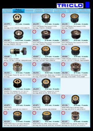 Enfriadores
de aceite
Kits de
distribución
Tapones
de bloque
Tensores Tapones y
Varillas aceite
Poleas
Cigüeñal
Cárters y
Tapones
Poleas
Alternador
4
MOTOR
424.141
FIAT (Alfa Romeo, Fiat, Lancia) 1.9 JTD
Ref.Adap. 9948225 / 9951162
424.239
FIAT (Alfa Romeo, Fiat, Lancia) 1.3 JTD
Ref.Adap. 77362721 / 55186280
423.979
BMW
Ref.Adap. 12 31 7 552 353 / 12 31 4 466 273
428.685
FORD motores 1.8 TDCI
Ref.Ad. 1 477 441 / 1 151 207 / 5M5Q10D310AB
426.016
MAZDA 3 y 6 motores 1.6 / 1.8 / 2.0 / 2.3
Ref.Adap. LF18-18-330 / LF18-18-W11
423.872
MERCEDES
Ref.Adap. 611 150 01 60 / 611 150 02 15
423.871
MERCEDES
Ref.Adap. 604 150 03 60 / 604 150 00 60
424.152
FIAT (Alfa Romeo, Fiat, Lancia) 1.3 JTD
Ref.Adap. 77364723
Ø 54 mm. - 6 canalesØ 59 mm. - 6 canalesØ 53 mm. - 6 canales
New
2012
428.847
FORD Fiesta ‘02, MAZDA 2 motores 1.4 TDCI
Ref.Adap. 1 477 856 / 2S6T-10300-AC
Ø 59 mm. - 6 canales
New
2012
428.846
FORD, MAZDA motores 1.6 / 2.0 TDCI
Ref.Ad. 1 477 737 / 1 229 258 / 3M5T10300PD
Ø 59 mm. - 6 canales
New
2012
426.019
MAZDA 3, 5, 6 y CX-7 motores 2.0 / 2.2 CD
Ref.Adap. RF5C-18-330 / RF5C-18-W11
Ø 65 mm. - 8 canales
New
2012
Ø 59 mm. - 6 canales
423.233
MERCEDES Clase A y B, Smart, Mitsubishi
Ref.Adap. 640 150 01 60 / 668 155 06 15
Ø 50 mm. - 5 canales
New
2012
Ø 55 mm. - 6 canales Ø 61 mm. - 6 canales
Ø 65,5 mm. - 6 canales
423.235
MERCEDES Vito, OPEL Antara, Chevrolet
Ref.Adap. 604 150 01 60 / 48 05 492 / 93743440
Ø 61 mm. - 6 canales
New
2012
422.157
MERCEDES Vito, Sprinter, W210 mot. CDI
Ref.Adap. 611 155 07 15 / 611 155 03 15
Ø 54 mm. - 6 canales
New
2013
424.231
FIAT (Alfa Romeo, Fiat, Lancia) 1.9/2.0 JTDM
Ref.Adap. 77364725 / 77363948
Ø 58 mm. - 6 canales
New
2013
424.232
FIAT (Alfa Romeo, Fiat, Lancia) 1.9/2.4 JTD
Ref.Adap. 9949129
Ø 65 mm. - 6 canales
New
2013
426.520
HYUNDAI H1, KIA Sorento mot. 2.5 CRDI
Ref.Adap. 37322-4A001 / 37321-4A000
Ø 74 mm. - 7 canales
New
2013
426.521
FORD Ranger, Transit ‘06 mot. 2.2 / 3.2 TDCI
Ref.Adap.
Ø 63 mm. - 7 canales
New
2013
426.532
HYUNDAI Accent, Getz, Matrix mot. 1.5 CRDI
Ref.Adap. 37322-27501 / 37322-27500
Ø 65,5 mm. - 6 canales
New
2013
422.156
MERCEDES Clase A (W168), Vaneo
Ref.Adap. 668 155 07 15 / 668 155 00 15
Ø 55 mm. - 5 canales
New
2013
 