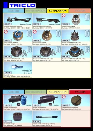 SUSPENSIONMOTOR REFRIGERACION VARIOS
SUSPENSIONMOTOR REFRIGERACION VARIOS
531
OPEL Astra G (‘98→’04)
638.290
Tirante mando cambio (largo 160 mm)
Ref.Adap. 07 58 801 / 90250156
353.137
Soporte de escape
Ref.Adap. 08 52 726 / 90466668
908.256
Buje de rueda delantero (‘98→’04)
Ref.Adap. 16 03 208 / 9117619
a = 119
b = 60
c = 56,5
d = 33
e = 85
908.258
Buje de rueda delantero (‘98→’04)
Ref.Adap. 16 03 210 / 9117621
a = 137
b = 70
c = 65
d = 33
e = 85
908.259
Buje de rueda delantero ABS (‘98→’04)
Ref.Adap. 16 03 211 / 9117622
a = 119
b = 60
c = 56,5
d = 33
e = 85
881.989
Cable avisador freno delantero
Ref.Adap. 62 38 075 / 12 38 442 / 13122323
longitud: 720 mm. 881.990
Cable avisador freno delantero
Ref.Adap. 62 35 674 / 13153473
longitud: 750 mm.
908.035
Buje de rueda delantero
Ref.Adap. 16 03 209 / 9117620
a = 119
b = 56,5
c = 56,5
d = 33
e = 29
New
2011
908.034
Buje de rueda trasero
Ref.Adap. 16 04 003 / 9120128
a = 136
b = 56,5
c = 56,5
d = --
e = --
New
2011
908.036
Buje de rueda trasero
Ref.Adap. 16 04 002 / 9119931
a = 140
b = 65
c = 65
d = --
e = --
New
2011
190.373
Bomba lavaparabrisas
Ref.Adap. 14 50 184 / 14 50 172 / 90585761
1 salida190.372
Bomba lavaparabrisas
Ref.Adap. 14 50 173 / 14 50 185 / 90585762
2 salidas
338.011
Perno de rueda
Ref.Adap. 10 08 504 / 10 08 501 / 90342774
largo rosca: 22 mm.
largo total: 48 mm.
12 / 150 llave: 17
318.897
Tapón depósito combustible
Ref.Adap. 08 08 203 / 90501145
New
2013
908.038
Buje de rueda trasero (‘98→’04)
Ref.Adap. 16 04 004 / 16 04 307 / 90468191
a = 136
b = 57
c = 56
d = --
e = --
 