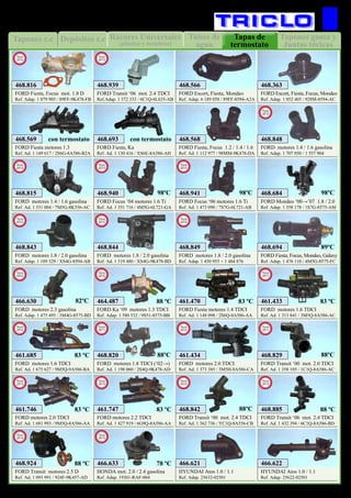 Tubos de
agua
Rácores Universales
(plástico y metalicos)
Depósitos c.cTapones c.c Tapones goma y
Juntas tóricas
Tapas de
termostato
54
REFRIGERACION
FORD Fiesta, Focus 1.2 / 1.4 / 1.6
Ref. Ad. 1 112 977 / 98MM-9K478-DA
468.568
FORD Fiesta motores 1.4 TDCI
Ref. Ad. 1 148 098 / 2S6Q-8A586-AA
461.470
FORD Fiesta, Focus, Mondeo, Galaxy
Ref. Adap. 1 476 110 / 4M5G-8575-FC
468.694
FORD Ka ‘09 motores 1.3 TDCI
Ref. Adap. 1 580 532 / 9S51-8575-BB
464.487
New
2012
FORD motores 1.8 / 2.0 gasolina
Ref. Adap. 1 450 955 + 1 484 876
468.849
New
2012
FORD motores 2.3 gasolina
Ref. Adap. 1 475 495 / 3M4G-8575-BD
466.630
New
2012
FORD motores 1.4 / 1.6 gasolina
Ref. Adap. 1 707 050 / 1 557 904
468.848
New
2012
FORD motores 1.8 / 2.0 gasolina
Ref. Adap. 1 109 329 / XS4G-8594-AB
468.843
New
2012
FORD motores 1.8 / 2.0 gasolina
Ref. Ad. 1 319 480 / XS4G-9K478-BD
468.844
New
2012
FORD motores 1.8 TDCI (‘02→)
Ref. Ad. 1 198 060 / 2S4Q-9K478-AD
468.820
New
2011
FORD Mondeo ‘00→’07 1.8 / 2.0
Ref. Adap. 1 358 178 / 1S7G-8575-AM
468.684
FORD motores 1.4 / 1.6 gasolina
Ref. Ad. 1 531 004 / 7M5G-8K556-AC
468.815
New
2012
FORD Transit ‘00 mot. 2.0 TDCI
Ref. Ad. 1 358 105 / 1C1Q-8A586-AC
468.829
New
2011
FORD Transit ‘00 mot. 2.4 TDCI
Ref. Ad. 1 362 736 / YC1Q-8A556-CB
468.842
New
2012
FORD motores 1.6 TDCI
Ref. Ad. 1 313 841 / 3M5Q-8A586-AC
461.433
New
2011
FORD motores 1.6 TDCI
Ref. Ad. 1 675 627 / 9M5Q-9A586-BA
461.685
New
2012
FORD motores 2.0 TDCI
Ref. Ad. 1 373 385 / 3M5H-8A586-CA
461.434
New
2012
83 ºC 83 ºC88 ºC
83 ºC
98ºC
88ºC
82ºC
89ºC
88ºC
88ºC
FORD motores 2.0 TDCI
Ref. Ad. 1 681 993 / 9M5Q-8A586-AA
461.746
New
2013
FORD motores 2.2 TDCI
Ref. Ad. 1 427 919 / 6G9Q-8A586-AA
461.747
New
2013
83 ºC 83 ºC
FORD Transit ‘06 mot. 2.4 TDCI
Ref. Ad. 1 432 394 / 6C1Q-8A586-BD
468.885
New
2013
88 ºC
FORD Transit motores 2.5 D
Ref. Ad. 1 093 991 / 924F-9K457-AD
468.924
New
2013
88 ºC
FORD Fiesta motores 1.3
Ref. Ad. 1 149 617 / 2S6G-8A586-B2A
468.569
FORD Fiesta, Ka
Ref. Ad. 1 130 416 / XS6E-8A586-AH
468.693con termostato con termostato
FORD Escort, Fiesta, Focus, Mondeo
Ref. Adap. 1 052 405 / 928M-8594-AC
468.363
FORD Escort, Fiesta, Mondeo
Ref. Adap. 6 189 058 / 89FF-8594-A2A
468.566
HONDA mot. 2.0 / 2.4 gasolina
Ref. Adap. 19301-RAF-004
466.633
New
2013
78 ºC
FORD Fiesta, Focus mot. 1.8 D
Ref. Adap. 1 079 905 / 89FF-9K478-FB
468.816
New
2012
FORD Transit ‘06 mot. 2.4 TDCI
Ref.Adap. 1 372 333 / 6C1Q-6L635-AB
468.939
New
2013
HYUNDAI Atos 1.0 / 1.1
Ref. Adap. 25632-02501
466.621
HYUNDAI Atos 1.0 / 1.1
Ref. Adap. 25622-02501
466.622
FORD Focus ‘04 motores 1.6 Ti
Ref. Ad. 1 351 716 / 4M5G-6L721-GA
468.940
New
2013
98ºC
FORD Focus ‘06 motores 1.6 Ti
Ref. Ad. 1 473 090 / 7S7G-6L721-AB
468.941
New
2013
98ºC
 