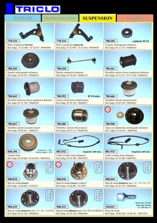 SUSPENSIONMOTOR REFRIGERACION VARIOS
571
778.333
Brazo suspensión derecho
Ref.Adap. 53 52 004 / 53 52 017 / 90496040
778.334
Brazo suspensión izquierdo
Ref.Adap. 53 52 005 / 53 52 016 / 90496039
908.044
Buje de rueda delantero mot. 1.6 / 1.8 / 2.0 / 2.5
Ref.Adap. 03 26 195 / 90496444
a = 137
b = 70
c = 65
d = 33
e = 39
908.229
Buje de rueda delantero mot. 1.6 16v / 2.0 DTL
Ref.Adap. 03 26 196 / 90468645
a = 120
b = 56,5
c = 56,5
d = 22
e = 39
908.231
Buje de rueda delantero mot. 1.6/1.7D/1.8/2.0Di/DTi
Ref.Adap. 03 26 194 / 90468646
a = 120
b = 56,5
c = 56,5
d = 33
e = 39
848.196
Tambor freno
Ref.Adap. 05 68 066 / 05 68 063 / 90495034
Ø interior = 230
Ancho zapata = 50 881.932
Cable avisador freno delantero
Ref.Adap. 62 38 389 / 90497052
longitud: 660 mm. 881.933
Cable avisador freno delantero
Ref.Adap. 62 38 388 / 90497051
longitud: 660 mm.
788.420
Bieleta suspensión delantera
Ref.Adap. 03 50 610 / 90496116
788.204
Cojinete amortiguador delantero
Ref.Adap. 03 12 510 / 90468618
cojinete Ø 12
788.205
Soporte amortiguador delantero
Ref.Adap. 03 44 523 / 90468554
788.461
Silentbloc anterior brazo suspensión delantero
Ref.Adap. 03 52 357 / 03 52 364 / 90468636
788.463
Silentbloc posterior brazo suspensión delantero
Ref.Adap. 03 52 358 / 90468638
788.592
Goma central barra estabilizadora
Ref.Adap. 03 50 130 / 90468657
Ø 16 mm. 788.666
Silentbloc anterior puente trasero
Ref.Adap. 54 02 630 / 90496681
788.667
Silentbloc posterior puente trasero
Ref.Adap. 54 02 631 / 90496721
788.680
Silentbloc exterior brazo trasero
Ref.Adap. 04 23 121 / 90496700
OPEL Vectra B (‘95→’02)
908.034
Buje de rueda trasero
Ref.Adap. 16 04 003 / 9120128
a = 136
b = 56,5
c = 56,5
d = --
e = --
New
2011
908.036
Buje de rueda trasero Combo C
Ref.Adap. 16 04 002 / 9119931
a = 140
b = 65
c = 65
d = --
e = --
New
2011
338.011
Perno de rueda
Ref.Adap. 10 08 504 / 10 08 501 / 90473457
largo rosca: 22 mm.
largo total: 48 mm.
12 / 150 llave: 17
788.900
Tapa con rodamiento amortiguador delantero
Ref. Adap. 03 44 591 / 90468568
New
2013
 