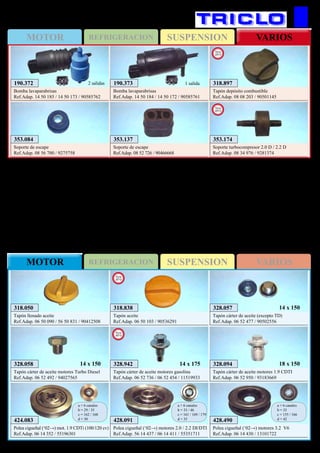 SUSPENSIONMOTOR REFRIGERACION VARIOS
SUSPENSIONREFRIGERACIONMOTOR VARIOS
572
353.084
Soporte de escape
Ref.Adap. 08 56 700 / 9275758
353.137
Soporte de escape
Ref.Adap. 08 52 726 / 90466668
190.373
Bomba lavaparabrisas
Ref.Adap. 14 50 184 / 14 50 172 / 90585761
1 salida
OPEL Vectra B (‘95→’02)
428.490
Polea cigueñal (‘02→) motores 3.2 V6
Ref.Adap. 06 14 430 / 13101722
a = 6 canales
b = 35
c = 155 / 166
d = 42
328.057
Tapón cárter de aceite (excepto TD)
Ref.Adap. 06 52 477 / 90502556
14 x 150
328.058
Tapón cárter de aceite motores Turbo Diesel
Ref.Adap. 06 52 492 / 94027565
14 x 150
318.050
Tapón llenado aceite
Ref.Adap. 06 50 090 / 56 50 831 / 90412508
424.083
Polea cigueñal (‘02→) mot. 1.9 CDTi (100/120 cv)
Ref.Adap. 06 14 352 / 55196301
a = 6 canales
b = 29 / 35
c = 162 / 168
d = 30 428.091
Polea cigueñal (‘02→) motores 2.0 / 2.2 DI/DTI
Ref.Adap. 56 14 437 / 06 14 411 / 55351711
a = 6 canales
b = 33 / 46
c = 161 / 169 / 179
d = 35
328.094
Tapón cárter de aceite motores 1.9 CDTI
Ref.Adap. 06 52 950 / 93183669
18 x 150
318.838
Tapón aceite
Ref.Adap. 06 50 103 / 90536291
New
2012
190.372
Bomba lavaparabrisas
Ref.Adap. 14 50 185 / 14 50 173 / 90585762
2 salidas 318.897
Tapón depósito combustible
Ref.Adap. 08 08 203 / 90501145
New
2013
353.174
Soporte turbocompresor 2.0 D / 2.2 D
Ref.Adap. 08 34 976 / 9281374
New
2013
OPEL Vectra C / Signum
328.942
Tapón cárter de aceite motores gasolina
Ref.Adap. 06 52 736 / 06 52 454 / 11519933
New
2013
14 x 175
 