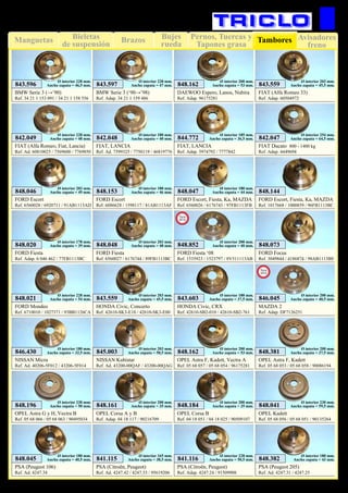 Bujes
rueda
Pernos, Tuercas y
Tapones grasa
Manguetas Brazos Avisadores
freno
Bieletas
de suspensión Tambores
96
SUSPENSIÓN Y FRENO
FIAT (Alfa Romeo 33)
Ref. Adap. 60504972
843.559
Ø interior 203 mm.
Ancho zapata = 45,5 mm.
FIAT (Alfa Romeo, Fiat, Lancia)
Ref. Ad. 60810025 / 7569600 / 7769850
842.049
Ø interior 228 mm.
Ancho zapata = 48 mm.
BMW Serie 3 (→’90)
Ref. 34 21 1 153 091 / 34 21 1 158 556
843.596
Ø interior 228 mm.
Ancho zapata = 46,5 mm.
BMW Serie 3 (‘90→’98)
Ref. Adap. 34 21 1 159 486
843.597
Ø interior 228 mm.
Ancho zapata = 47 mm.
DAEWOO Espero, Lanos, Nubira
Ref. Adap. 96175281
848.162
Ø interior 200 mm.
Ancho zapata = 53 mm.
FIAT, LANCIA
Ref. Ad. 7599325 / 7750119 / 46819776
842.048
Ø interior 180 mm.
Ancho zapata = 40 mm.
FIAT, LANCIA
Ref. Adap. 5974792 / 7777842
844.772
Ø interior 185 mm.
Ancho zapata = 36,5 mm.
FORD Escort
Ref. 6560028 / 6920711 / 91AB1113AD
848.046
Ø interior 203 mm.
Ancho zapata = 49 mm.
FORD Escort
Ref. 6086628 / 1598117 / 81AB1113AF
848.153
Ø interior 180 mm.
Ancho zapata = 46 mm.
FORD Fiesta
Ref. Adap. 6 046 462 / 77FB1113BC
848.020
Ø interior 178 mm.
Ancho zapata = 39 mm.
FORD Fiesta
Ref. 6560027 / 6176744 / 89FB1113BC
848.048
Ø interior 203 mm.
Ancho zapata = 48 mm.
FORD Focus
Ref. 3049844 / 4186874 / 98AB1113BE
848.073
FORD Mondeo
Ref. 6710010 / 1027371 / 93BB1126CA
848.021
Ø interior 228 mm.
Ancho zapata = 54 mm.
HONDA Civic, Concerto
Ref. 42610-SK3-E10 / 42610-SK3-E00
843.559
Ø interior 203 mm.
Ancho zapata = 45,5 mm.
HONDA Civic, CRX
Ref. 42610-SB2-010 / 42610-SB2-761
843.603
Ø interior 180 mm.
Ancho zapata = 37,5 mm.
NISSAN Kubistar
Ref. Ad. 43200-00QAF / 43200-00QAG
845.003
Ø interior 203 mm.
Ancho zapata = 50,5 mm.
NISSAN Micra
Ref. Ad. 40206-5F012 / 43206-5F014
846.430
Ø interior 180 mm.
Ancho zapata = 32,5 mm.
OPEL Astra F, Kadett, Vectra A
Ref. 05 68 057 / 05 68 054 / 96175281
848.162
Ø interior 200 mm.
Ancho zapata = 53 mm.
OPEL Astra F, Kadett
Ref. 05 68 053 / 05 68 058 / 90086194
848.381
Ø interior 200 mm.
Ancho zapata = 37,5 mm.
OPEL Astra G y H, Vectra B
Ref. 05 68 066 / 05 68 063 / 90495034
848.196
Ø interior 230 mm.
Ancho zapata = 50 mm.
OPEL Corsa A y B
Ref. Adap. 04 18 117 / 90216709
848.161
Ø interior 200 mm.
Ancho zapata = 35 mm.
FORD Escort, Fiesta, Ka, MAZDA
Ref. 6560026 / 6176743 / 97FB1113FB
848.047
Ø interior 180 mm.
Ancho zapata = 44 mm.
FORD Escort, Fiesta, Ka, MAZDA
Ref. 1017668 / 1000859 / 96FB1113BC
848.144
OPEL Corsa B
Ref. 04 18 051 / 04 18 025 / 90509107
848.184
Ø interior 200 mm.
Ancho zapata = 35 mm.
OPEL Kadett
Ref. 05 68 056 / 05 68 051 / 90135264
848.041
Ø interior 230 mm.
Ancho zapata = 59,5 mm.
PSA (Peugeot 106)
Ref. Ad. 4247.34
848.045
Ø interior 180 mm.
Ancho zapata = 40,5 mm.
FORD Fiesta ‘08
Ref. 1535923 / 1523797 / 8V511113AB
848.852
Ø interior 200 mm.
Ancho zapata = 40 mm.
New
2012
MAZDA 2
Ref. Adap. DF7126251
846.045
Ø interior 200 mm.
Ancho zapata = 40,5 mm.
New
2012
PSA (Citroën, Peugeot)
Ref. Ad. 4247.42 / 4247.33 / 95619206
841.115
Ø interior 165 mm.
Ancho zapata = 38,5 mm.
PSA (Citroën, Peugeot)
Ref. Adap. 4247.24 / 91509908
841.116
Ø interior 228 mm.
Ancho zapata = 50,5 mm.
PSA (Peugeot 205)
Ref. Ad. 4247.31 / 4247.25
848.382
Ø interior 180 mm.
Ancho zapata = 43 mm.
FIAT Ducato 800 - 1400 kg
Ref. Adap. 4449694
842.047
Ø interior 254 mm.
Ancho zapata = 64,5 mm.
 