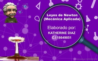 Leyes de Newton
(Mecánica Aplicada)
Elaborado por:
KATHERINE DIAZ
C.I 18649051
Elaborado por: KATHERINE DIAZ
 