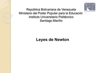 República Bolivariana de Venezuela
Ministerio del Poder Popular para la Educación
Instituto Universitario Politécnico
Santiago Mariño
Leyes de Newton
 